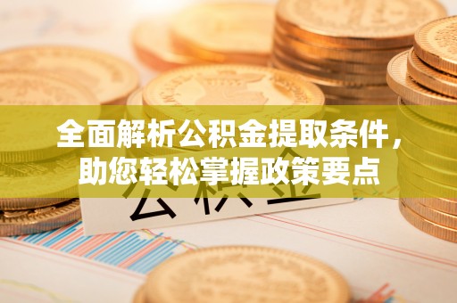 浑源全面解析公积金提取条件，助您轻松掌握政策要点