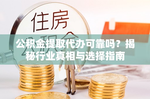 浑源公积金提取代办可靠吗？揭秘行业真相与选择指南