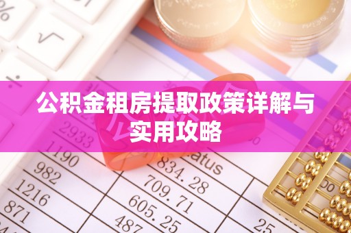 浑源公积金租房提取政策详解与实用攻略