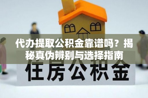 浑源代办提取公积金靠谱吗？揭秘真伪辨别与选择指南