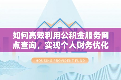浑源如何高效利用公积金服务网点查询，实现个人财务优化