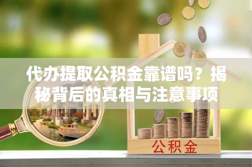 浑源代办提取公积金靠谱吗？揭秘背后的真相与注意事项