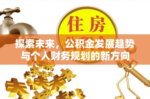 浑源探索未来，公积金发展趋势与个人财务规划的新方向