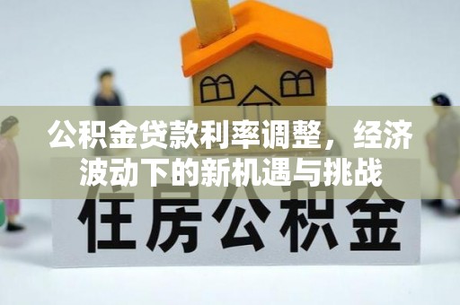 浑源公积金贷款利率调整，经济波动下的新机遇与挑战