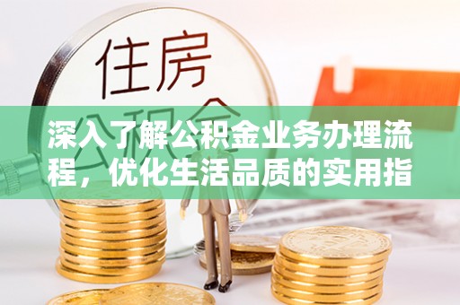 浑源深入了解公积金业务办理流程，优化生活品质的实用指南