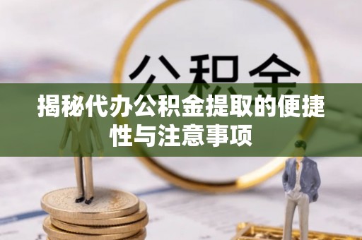 浑源揭秘代办公积金提取的便捷性与注意事项