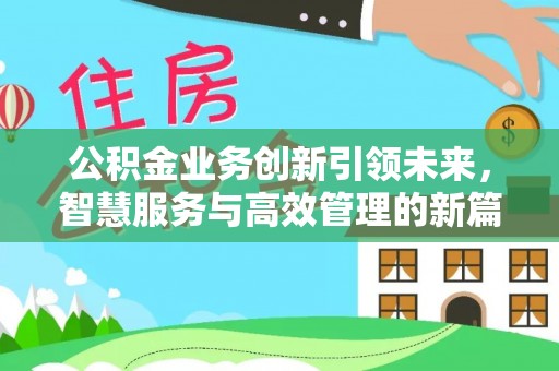 浑源公积金业务创新引领未来，智慧服务与高效管理的新篇章
