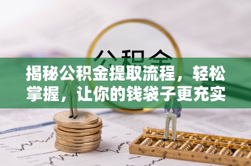 浑源揭秘公积金提取流程，轻松掌握，让你的钱袋子更充实