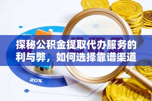 浑源探秘公积金提取代办服务的利与弊，如何选择靠谱渠道？