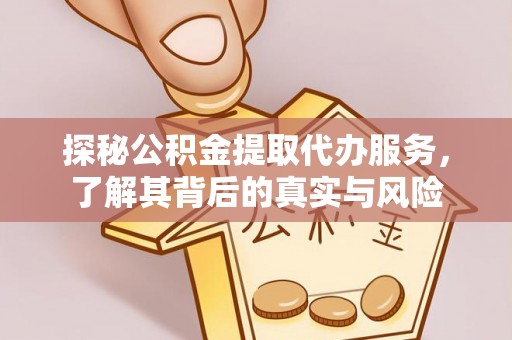 浑源探秘公积金提取代办服务，了解其背后的真实与风险