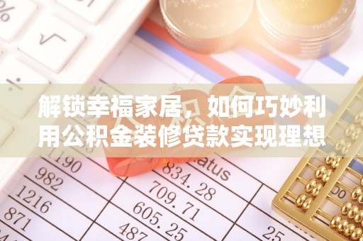 浑源解锁幸福家居，如何巧妙利用公积金装修贷款实现理想空间