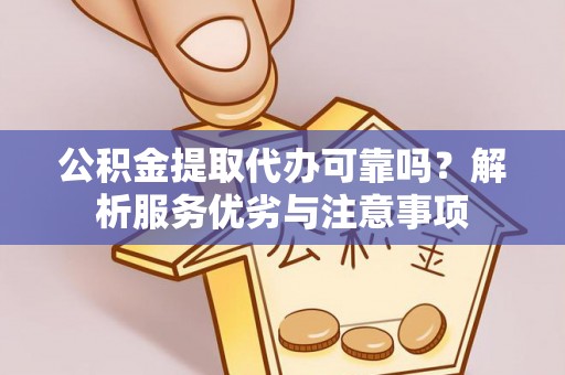 浑源公积金提取代办可靠吗？解析服务优劣与注意事项