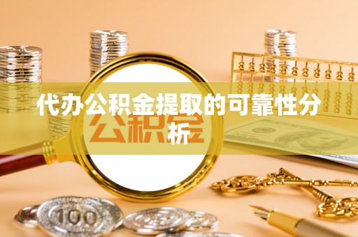 浑源代办公积金提取的可靠性分析