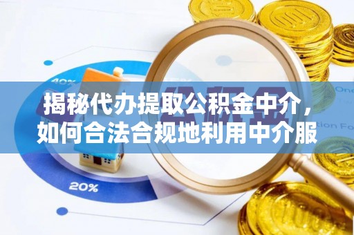 浑源揭秘代办提取公积金中介，如何合法合规地利用中介服务