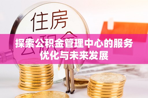 浑源探索公积金管理中心的服务优化与未来发展