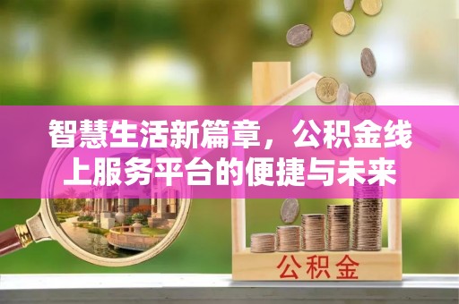 浑源智慧生活新篇章，公积金线上服务平台的便捷与未来