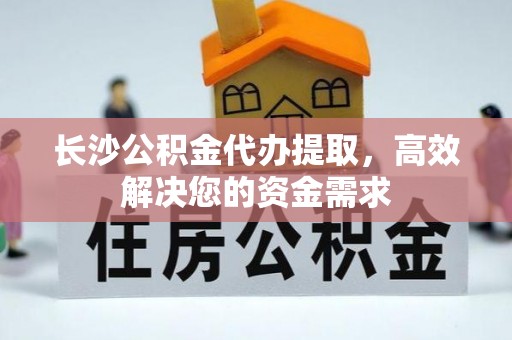 浑源长沙公积金代办提取，高效解决您的资金需求