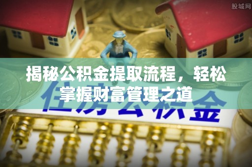浑源揭秘公积金提取流程，轻松掌握财富管理之道