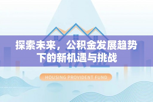 浑源探索未来，公积金发展趋势下的新机遇与挑战