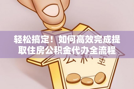 浑源轻松搞定！如何高效完成提取住房公积金代办全流程