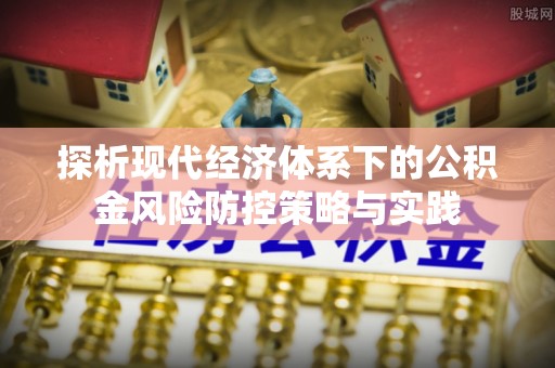 浑源探析现代经济体系下的公积金风险防控策略与实践
