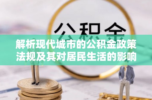 浑源解析现代城市的公积金政策法规及其对居民生活的影响