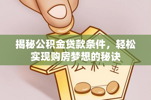 浑源揭秘公积金贷款条件，轻松实现购房梦想的秘诀