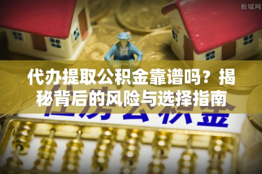 浑源代办提取公积金靠谱吗？揭秘背后的风险与选择指南