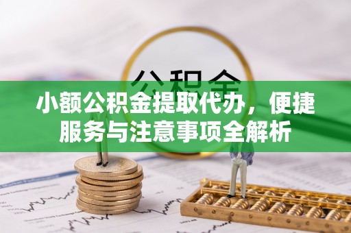 浑源小额公积金提取代办，便捷服务与注意事项全解析