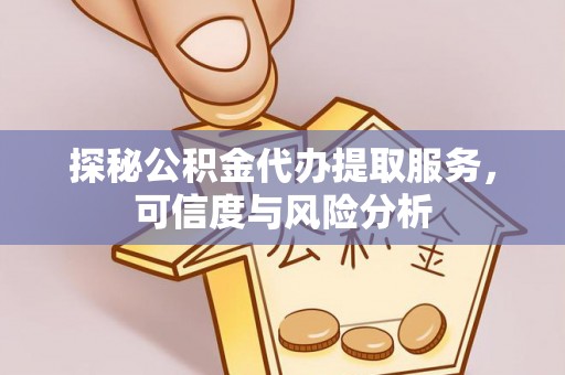 浑源探秘公积金代办提取服务，可信度与风险分析