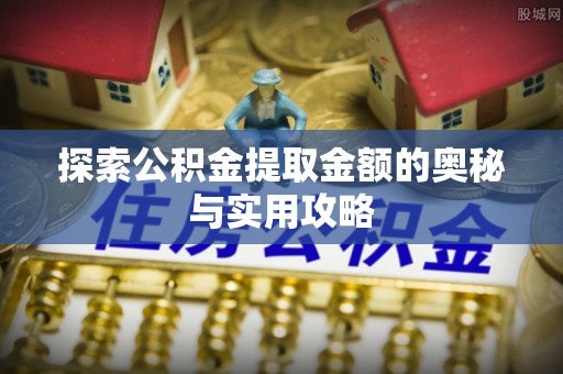 浑源探索公积金提取金额的奥秘与实用攻略