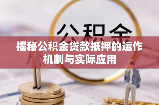 浑源揭秘公积金贷款抵押的运作机制与实际应用