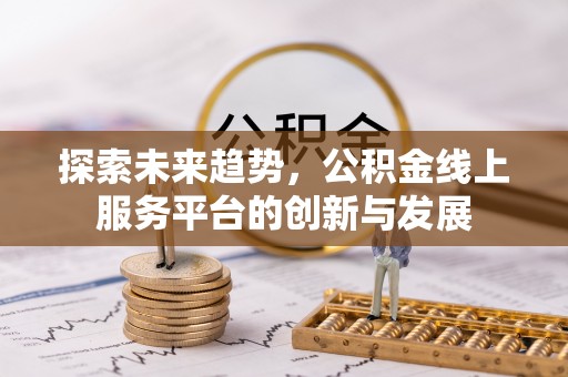 浑源探索未来趋势，公积金线上服务平台的创新与发展