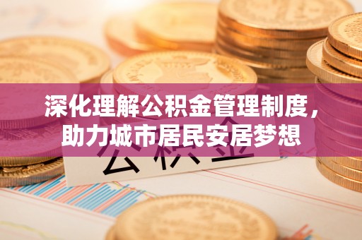 浑源深化理解公积金管理制度，助力城市居民安居梦想
