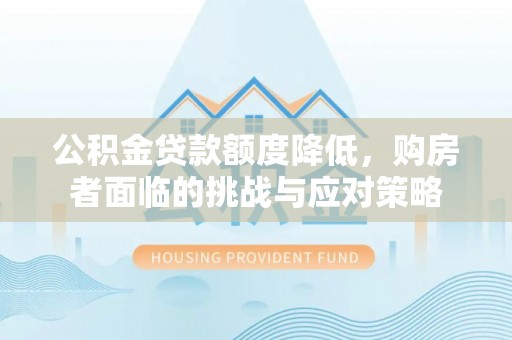 浑源公积金贷款额度降低，购房者面临的挑战与应对策略