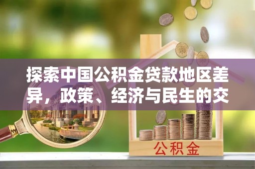 浑源探索中国公积金贷款地区差异，政策、经济与民生的交织影响