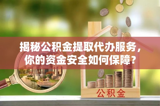 浑源揭秘公积金提取代办服务，你的资金安全如何保障？