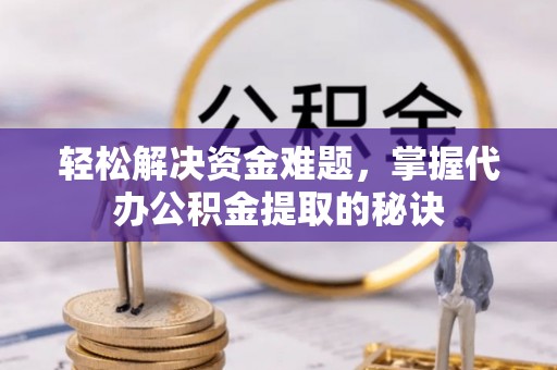 浑源轻松解决资金难题，掌握代办公积金提取的秘诀