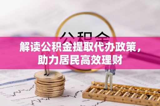 浑源解读公积金提取代办政策，助力居民高效理财