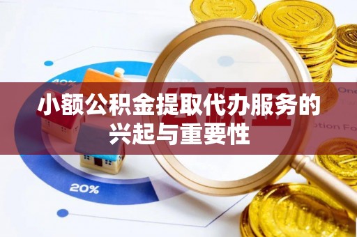 浑源小额公积金提取代办服务的兴起与重要性