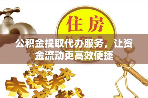 浑源公积金提取代办服务，让资金流动更高效便捷
