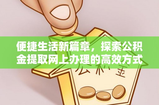 浑源便捷生活新篇章，探索公积金提取网上办理的高效方式