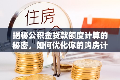 浑源揭秘公积金贷款额度计算的秘密，如何优化你的购房计划？