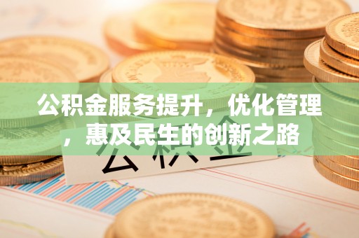浑源公积金服务提升，优化管理，惠及民生的创新之路
