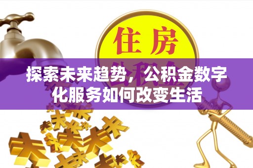 浑源探索未来趋势，公积金数字化服务如何改变生活