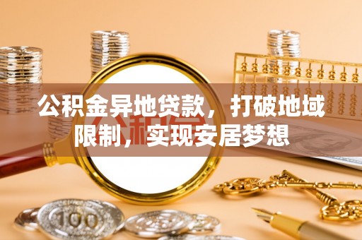 浑源公积金异地贷款，打破地域限制，实现安居梦想