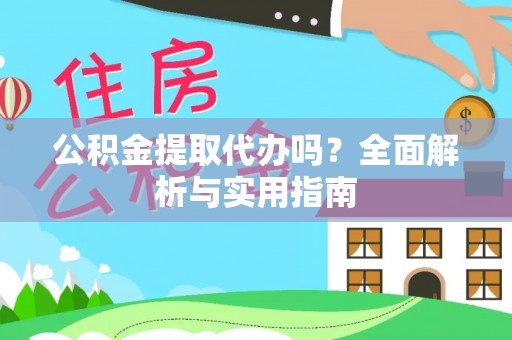浑源公积金提取代办吗？全面解析与实用指南