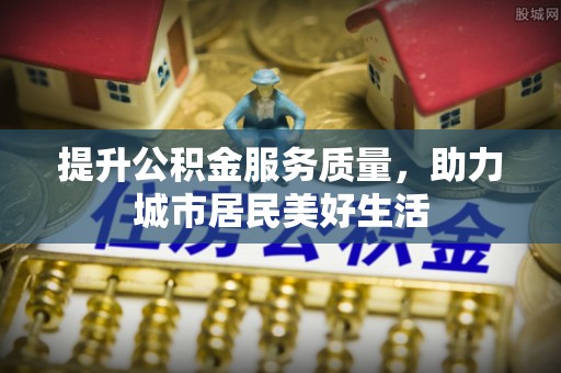 浑源提升公积金服务质量，助力城市居民美好生活