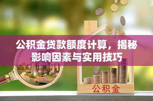 浑源公积金贷款额度计算，揭秘影响因素与实用技巧