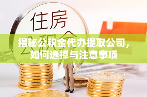 浑源揭秘公积金代办提取公司，如何选择与注意事项